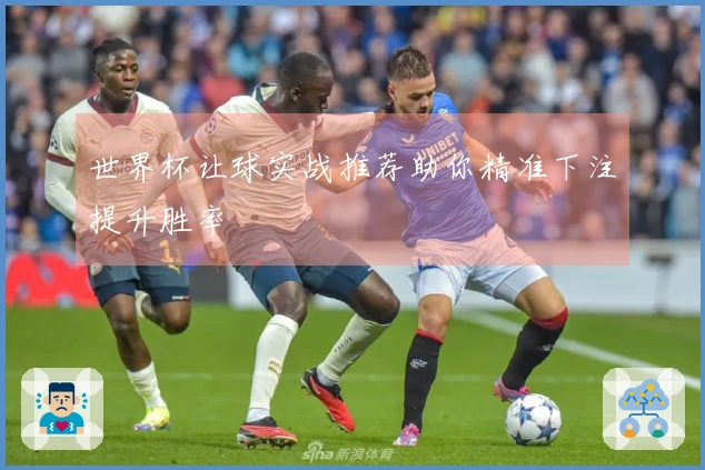 世界杯让球实战推荐助你精准下注提升胜率