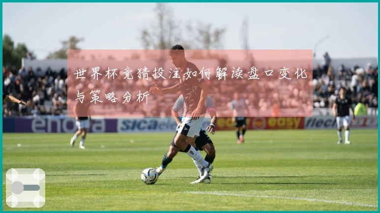 世界杯竞猜投注如何解读盘口变化与策略分析